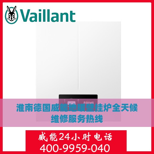 淮南德国威能地暖壁挂炉全天候维修服务热线