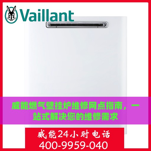威能燃气壁挂炉维修网点指南，一站式解决您的维修需求