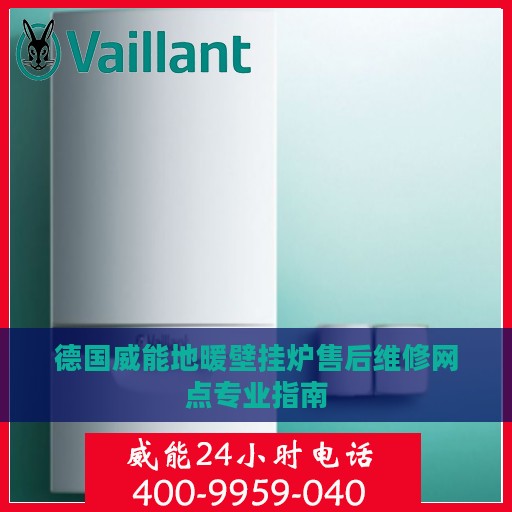 德国威能地暖壁挂炉售后维修网点专业指南
