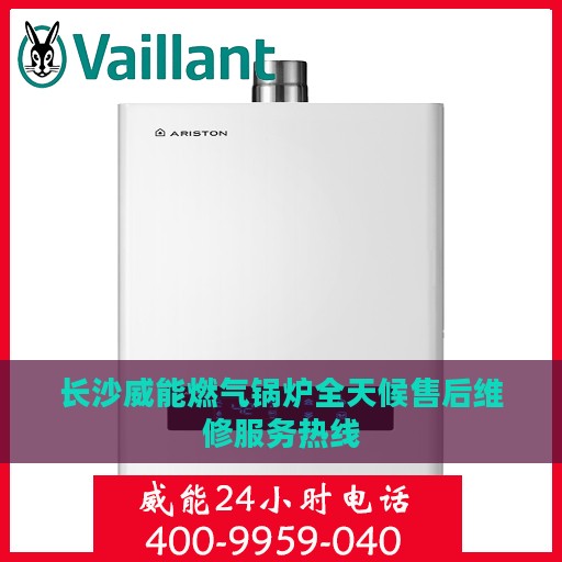 长沙威能燃气锅炉全天候售后维修服务热线