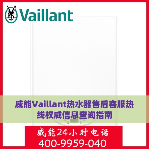 威能Vaillant热水器售后客服热线权威信息查询指南