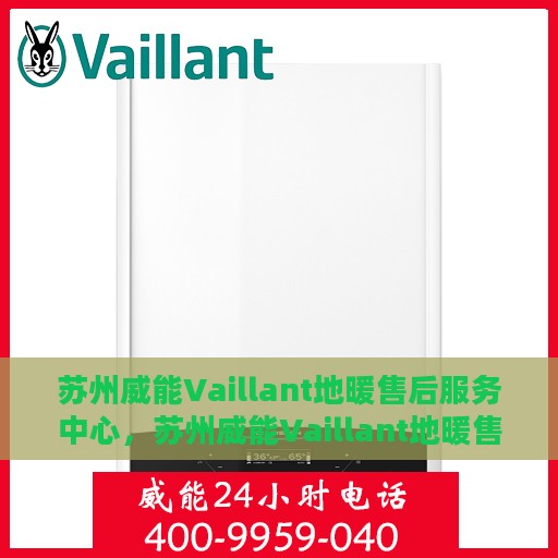 苏州威能Vaillant地暖售后服务中心，苏州威能Vaillant地暖售后服务中心，专业维修与保养一站式服务