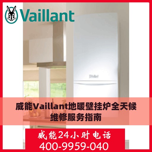 威能Vaillant地暖壁挂炉全天候维修服务指南