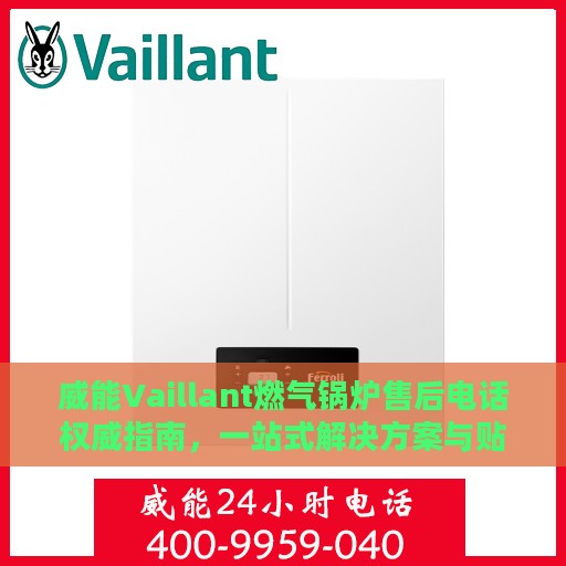 威能Vaillant燃气锅炉售后电话权威指南，一站式解决方案与贴心服务