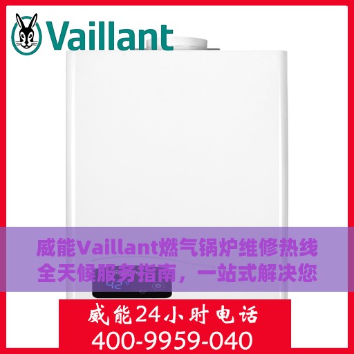 威能Vaillant燃气锅炉维修热线全天候服务指南，一站式解决您的锅炉维修需求