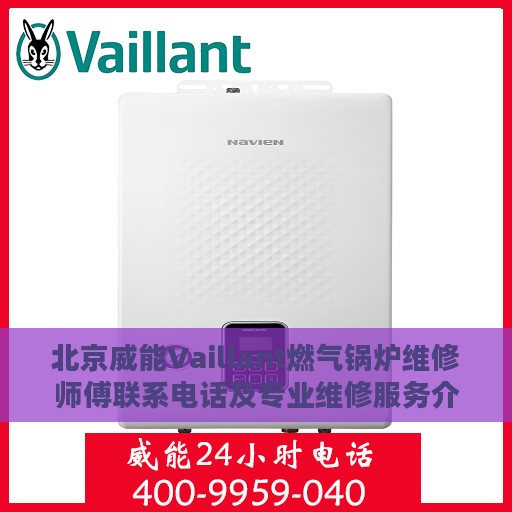 北京威能Vaillant燃气锅炉维修师傅联系电话及专业维修服务介绍