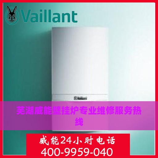 芜湖威能壁挂炉专业维修服务热线