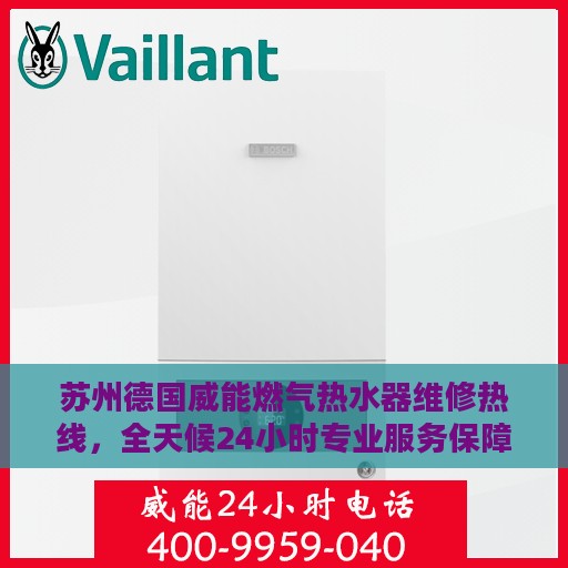 苏州德国威能燃气热水器维修热线，全天候24小时专业服务保障
