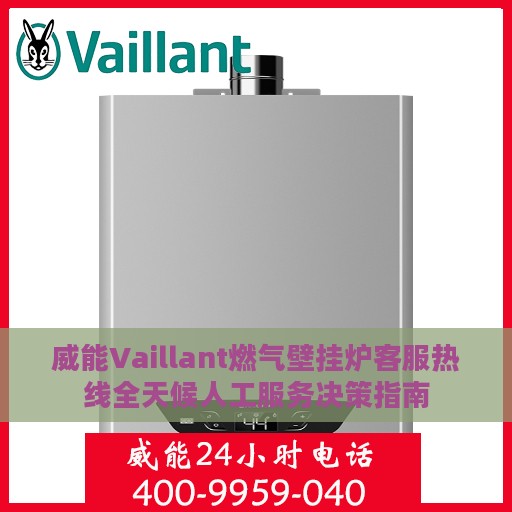 威能Vaillant燃气壁挂炉客服热线全天候人工服务决策指南