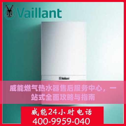 威能燃气热水器售后服务中心，一站式全面攻略与指南