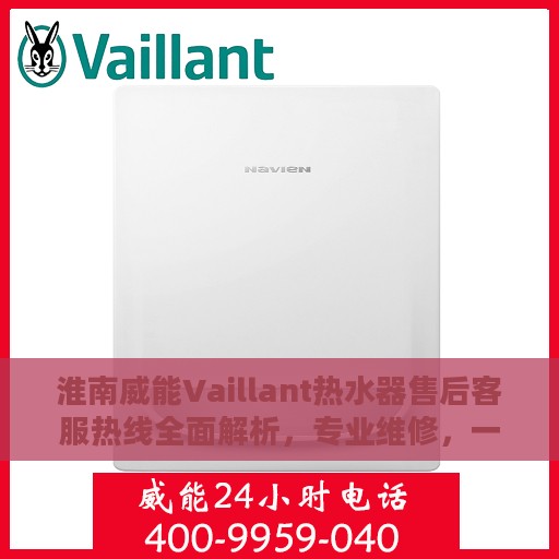 淮南威能Vaillant热水器售后客服热线全面解析，专业维修，一键拨打400售后电话