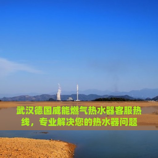 武汉德国威能燃气热水器客服热线，专业解决您的热水器问题