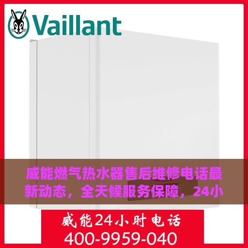 威能燃气热水器售后维修电话最新动态，全天候服务保障，24小时售后支持全面更新
