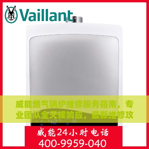 威能燃气锅炉维修服务指南，专业团队全天候响应，最新维修攻略与电话服务热线