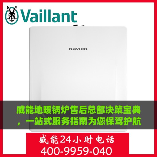 威能地暖锅炉售后总部决策宝典，一站式服务指南为您保驾护航