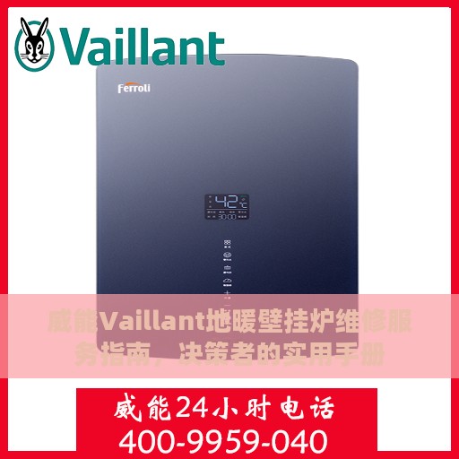 威能Vaillant地暖壁挂炉维修服务指南，决策者的实用手册