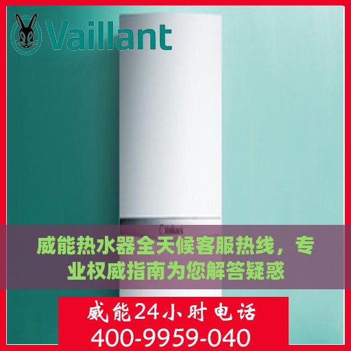 威能热水器全天候客服热线，专业权威指南为您解答疑惑