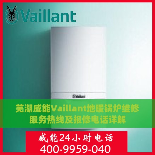 芜湖威能Vaillant地暖锅炉维修服务热线及报修电话详解