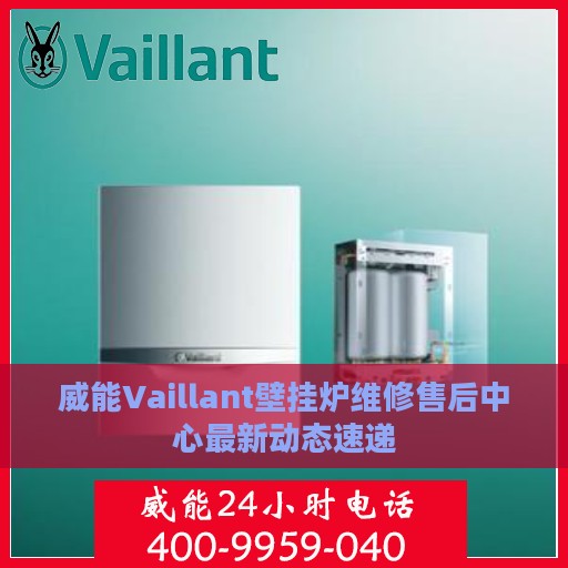 威能Vaillant壁挂炉维修售后中心最新动态速递