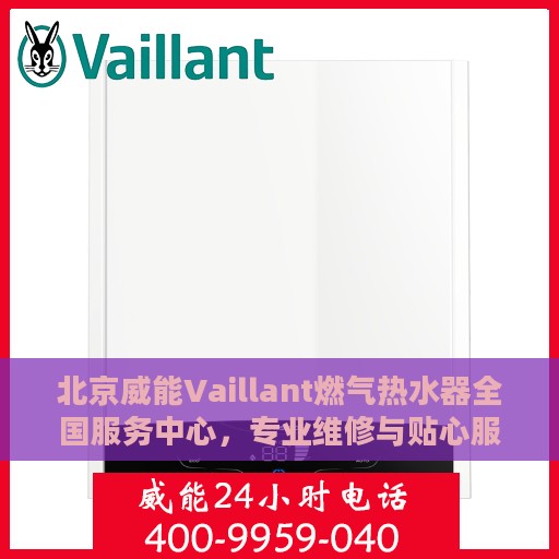 北京威能Vaillant燃气热水器全国服务中心，专业维修与贴心服务