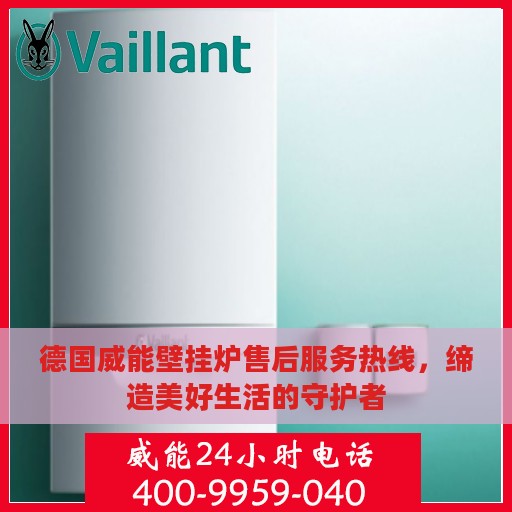 德国威能壁挂炉售后服务热线，缔造美好生活的守护者