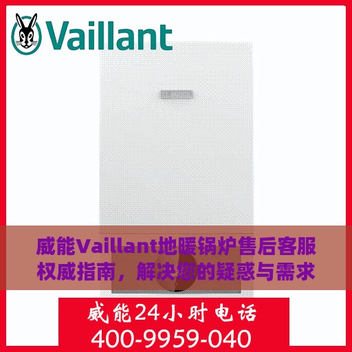 威能Vaillant地暖锅炉售后客服权威指南，解决您的疑惑与需求