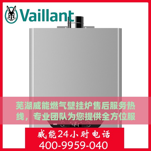 芜湖威能燃气壁挂炉售后服务热线，专业团队为您提供全方位服务保障！