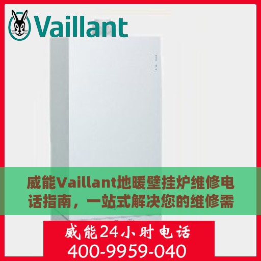 威能Vaillant地暖壁挂炉维修电话指南，一站式解决您的维修需求