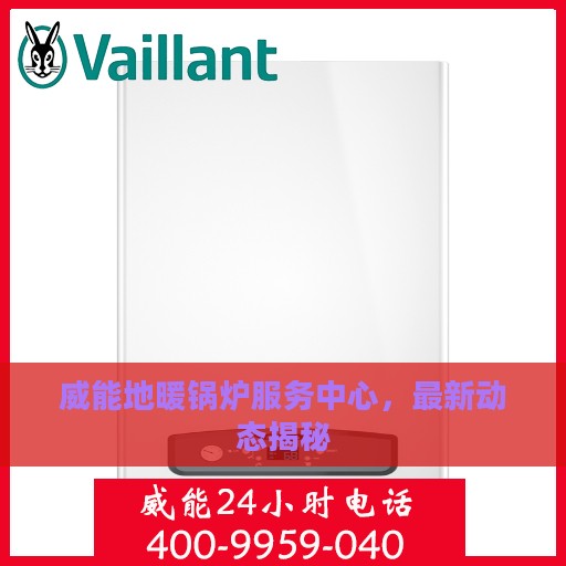 威能地暖锅炉服务中心，最新动态揭秘