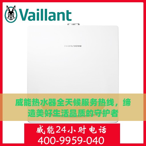 威能热水器全天候服务热线，缔造美好生活品质的守护者
