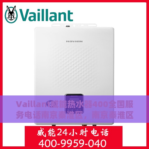 Vaillant威能热水器400全国服务电话南京秦淮区，南京秦淮区Vaillant威能热水器全国服务热线400专业团队为您解答