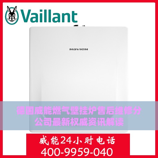 德国威能燃气壁挂炉售后维修分公司最新权威资讯解读