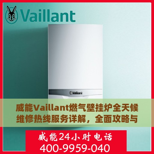 威能Vaillant燃气壁挂炉全天候维修热线服务详解，全面攻略与电话支持指南