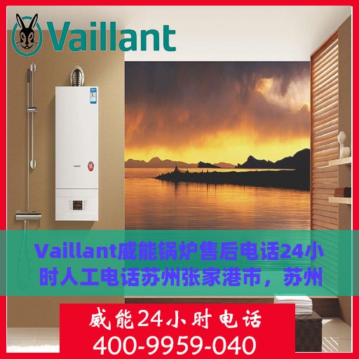 Vaillant威能锅炉售后电话24小时人工电话苏州张家港市，苏州张家港威能锅炉24小时售后热线电话专业服务