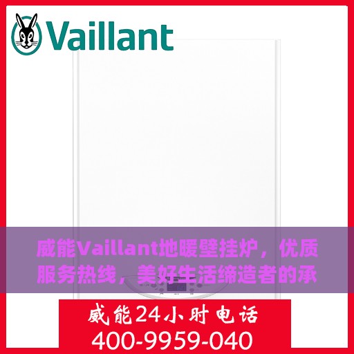 威能Vaillant地暖壁挂炉，优质服务热线，美好生活缔造者的承诺