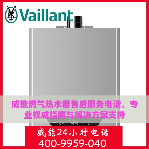 威能燃气热水器售后服务电话，专业权威指南与解决方案支持