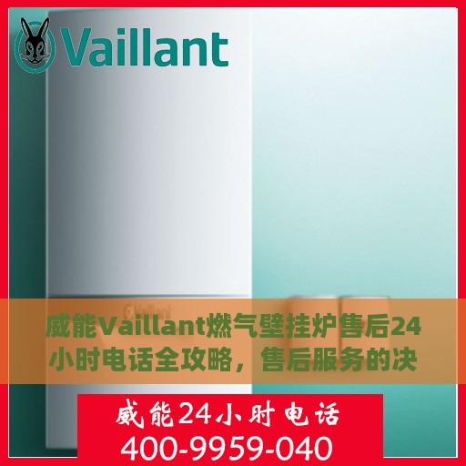 威能Vaillant燃气壁挂炉售后24小时电话全攻略，售后服务的决策指南