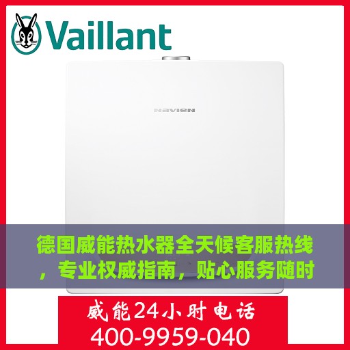 德国威能热水器全天候客服热线，专业权威指南，贴心服务随时在线