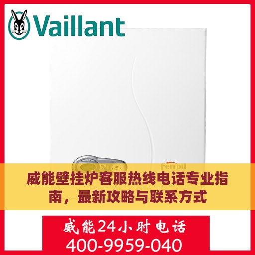 威能壁挂炉客服热线电话专业指南，最新攻略与联系方式