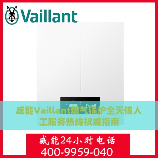 威能Vaillant燃气锅炉全天候人工服务热线权威指南