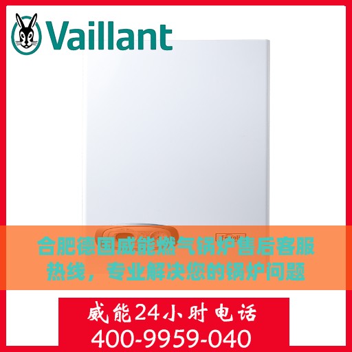 合肥德国威能燃气锅炉售后客服热线，专业解决您的锅炉问题