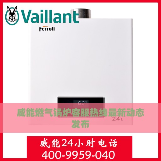 威能燃气锅炉客服热线最新动态发布