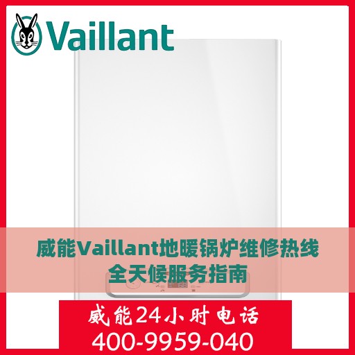 威能Vaillant地暖锅炉维修热线全天候服务指南