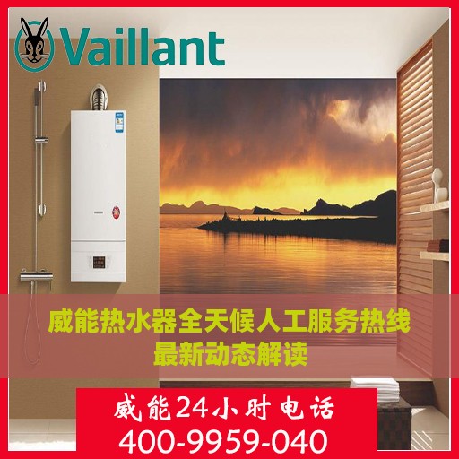 威能热水器全天候人工服务热线最新动态解读