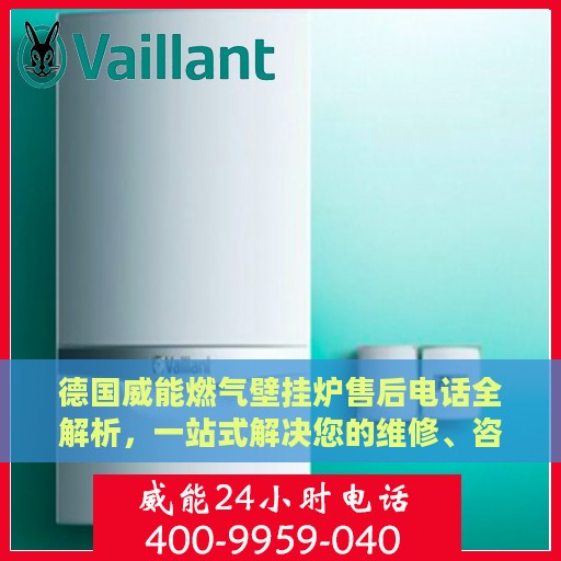 德国威能燃气壁挂炉售后电话全解析，一站式解决您的维修、咨询需求