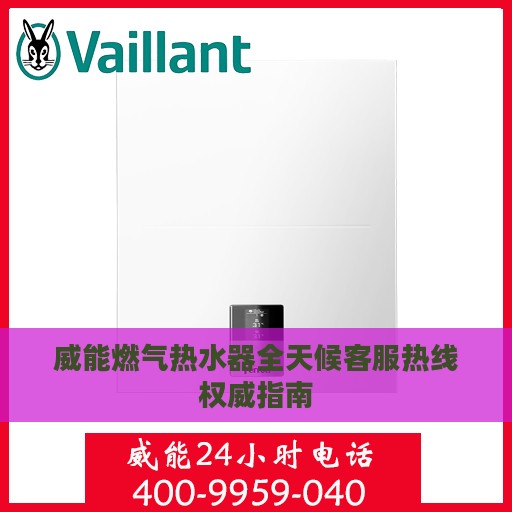 威能燃气热水器全天候客服热线权威指南