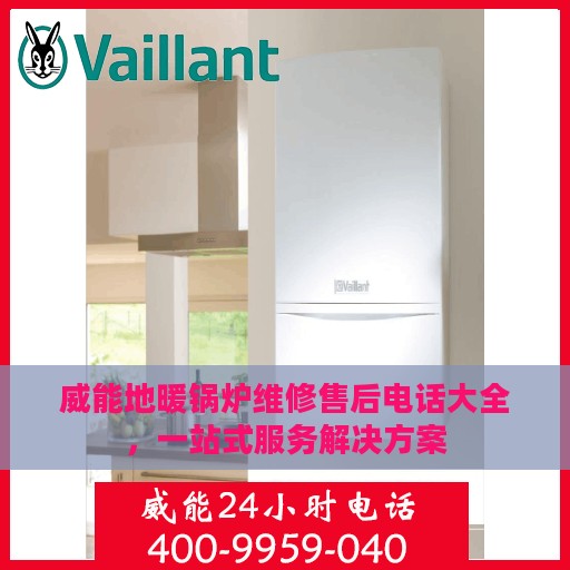 威能地暖锅炉维修售后电话大全，一站式服务解决方案