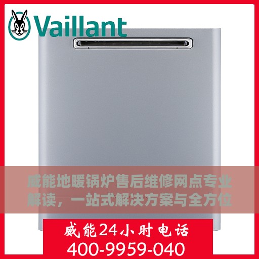 威能地暖锅炉售后维修网点专业解读，一站式解决方案与全方位服务体验