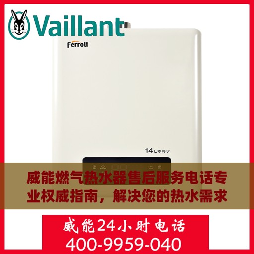 威能燃气热水器售后服务电话专业权威指南，解决您的热水需求与售后疑虑