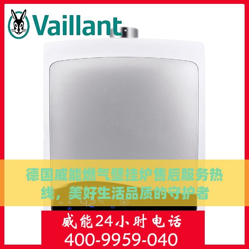 德国威能燃气壁挂炉售后服务热线，美好生活品质的守护者